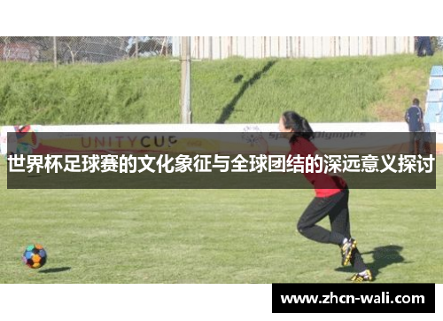世界杯足球赛的文化象征与全球团结的深远意义探讨