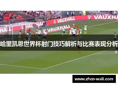 哈里凯恩世界杯射门技巧解析与比赛表现分析