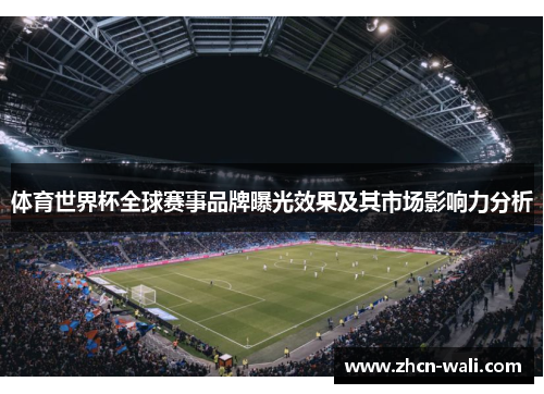 体育世界杯全球赛事品牌曝光效果及其市场影响力分析