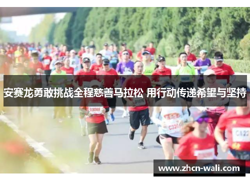 安赛龙勇敢挑战全程慈善马拉松 用行动传递希望与坚持