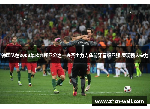 德国队在2008年欧洲杯四分之一决赛中力克葡萄牙晋级四强 展现强大实力