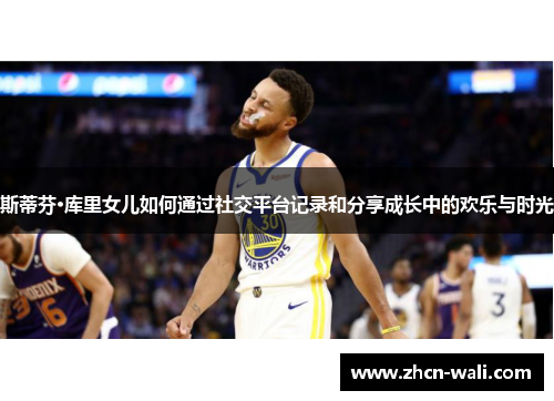 斯蒂芬·库里女儿如何通过社交平台记录和分享成长中的欢乐与时光