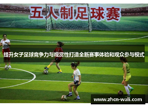 提升女子足球竞争力与观赏性打造全新赛事体验和观众参与模式