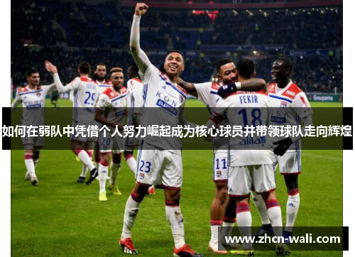 如何在弱队中凭借个人努力崛起成为核心球员并带领球队走向辉煌