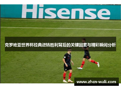 克罗地亚世界杯经典逆转胜利背后的关键因素与精彩瞬间分析