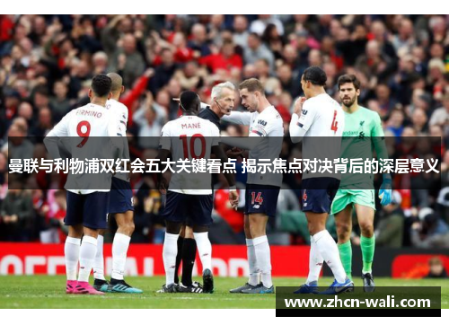 曼联与利物浦双红会五大关键看点 揭示焦点对决背后的深层意义