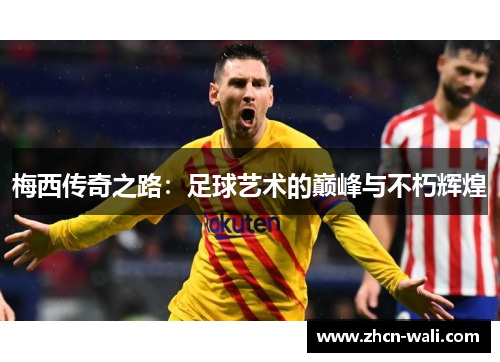 梅西传奇之路：足球艺术的巅峰与不朽辉煌