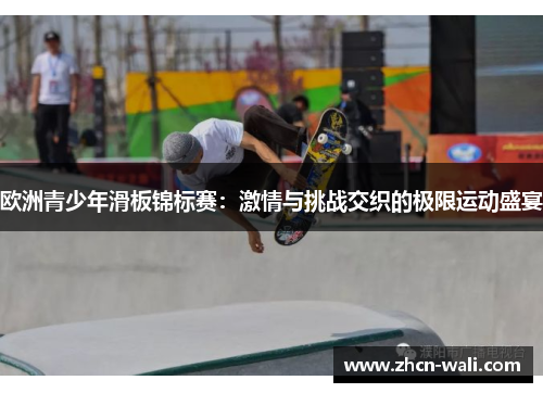 欧洲青少年滑板锦标赛：激情与挑战交织的极限运动盛宴