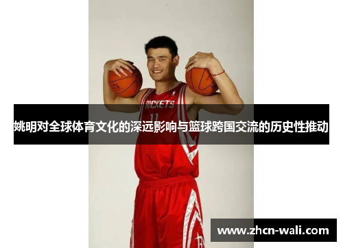 姚明对全球体育文化的深远影响与篮球跨国交流的历史性推动
