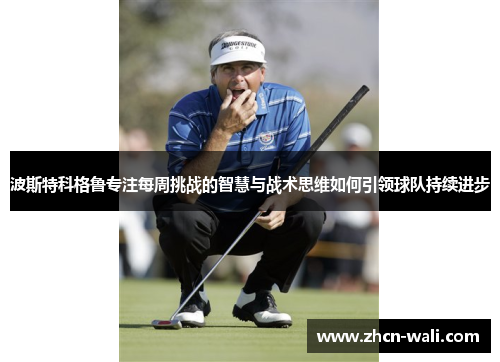波斯特科格鲁专注每周挑战的智慧与战术思维如何引领球队持续进步