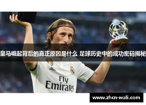 皇马崛起背后的真正原因是什么 足球历史中的成功密码揭秘