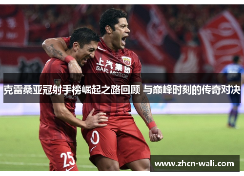 克雷桑亚冠射手榜崛起之路回顾 与巅峰时刻的传奇对决