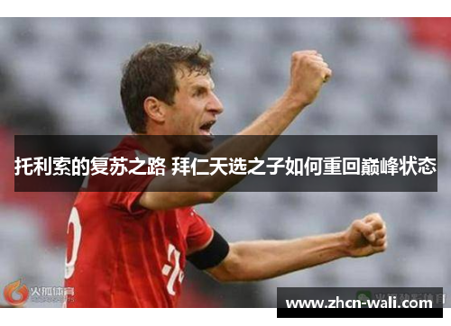 托利索的复苏之路 拜仁天选之子如何重回巅峰状态