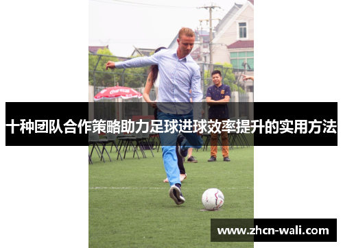十种团队合作策略助力足球进球效率提升的实用方法