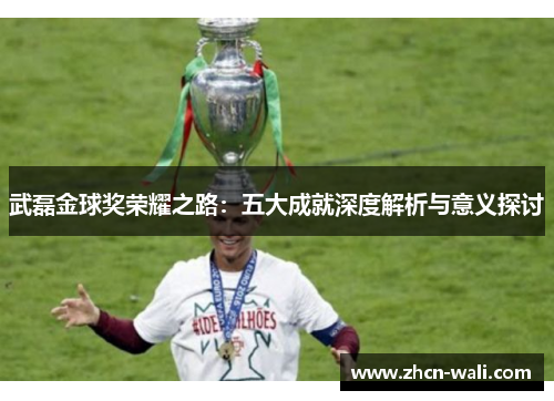 武磊金球奖荣耀之路：五大成就深度解析与意义探讨