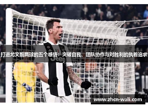 打进尤文前两球的五个感悟：突破自我、团队协作与对胜利的执着追求