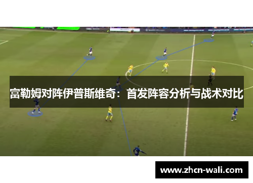 富勒姆对阵伊普斯维奇：首发阵容分析与战术对比
