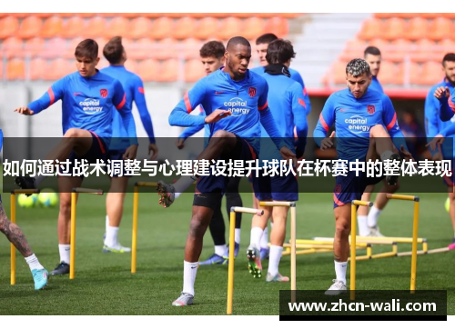 如何通过战术调整与心理建设提升球队在杯赛中的整体表现