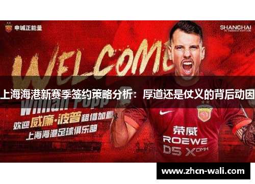 上海海港新赛季签约策略分析：厚道还是仗义的背后动因