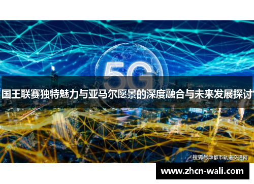 国王联赛独特魅力与亚马尔愿景的深度融合与未来发展探讨