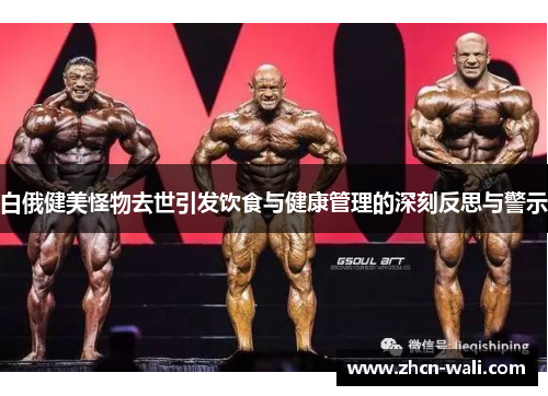 白俄健美怪物去世引发饮食与健康管理的深刻反思与警示