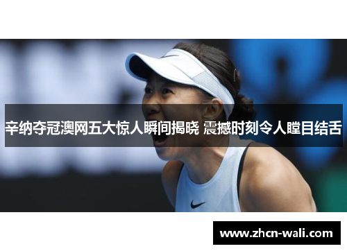 辛纳夺冠澳网五大惊人瞬间揭晓 震撼时刻令人瞠目结舌