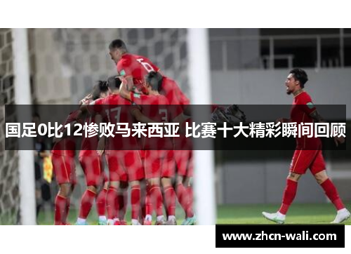 国足0比12惨败马来西亚 比赛十大精彩瞬间回顾