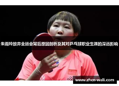 朱雨玲放弃全运会背后原因剖析及其对乒乓球职业生涯的深远影响
