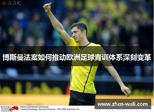 博斯曼法案如何推动欧洲足球青训体系深刻变革
