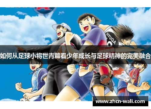 如何从足球小将世青篇看少年成长与足球精神的完美融合