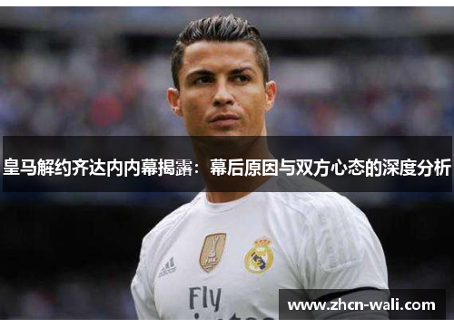 皇马解约齐达内内幕揭露：幕后原因与双方心态的深度分析