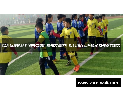 提升足球队队长领导力的策略与方法探析如何培养团队凝聚力与激发潜力