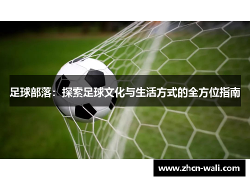 足球部落：探索足球文化与生活方式的全方位指南