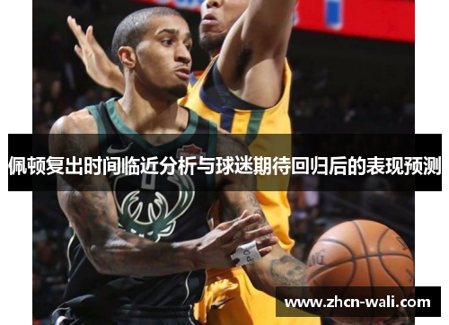 佩顿复出时间临近分析与球迷期待回归后的表现预测