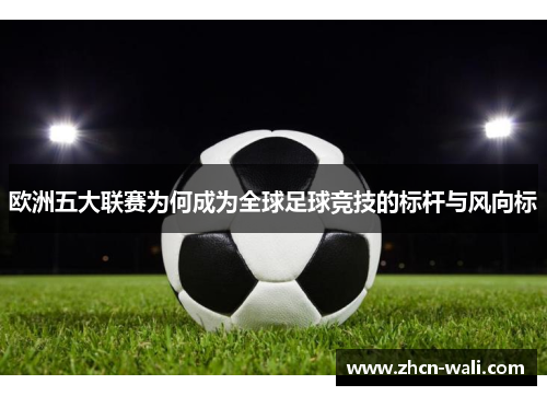 欧洲五大联赛为何成为全球足球竞技的标杆与风向标