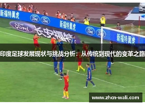 印度足球发展现状与挑战分析：从传统到现代的变革之路