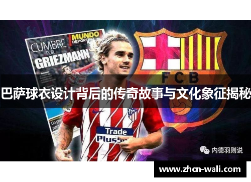 巴萨球衣设计背后的传奇故事与文化象征揭秘