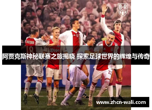 阿贾克斯神秘联赛之旅揭晓 探索足球世界的辉煌与传奇