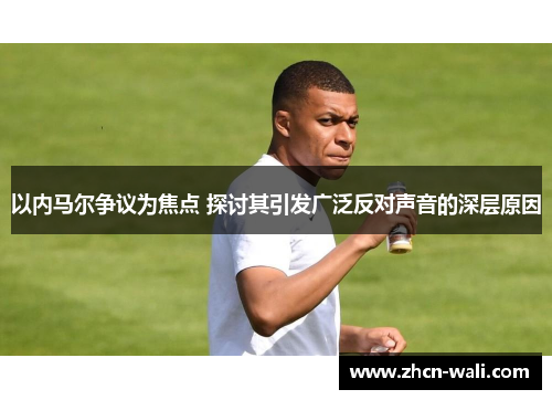 以内马尔争议为焦点 探讨其引发广泛反对声音的深层原因